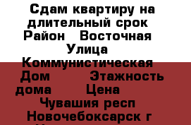 Сдам квартиру на длительный срок › Район ­ Восточная › Улица ­ Коммунистическая › Дом ­ 30 › Этажность дома ­ 5 › Цена ­ 8 000 - Чувашия респ., Новочебоксарск г. Недвижимость » Квартиры аренда   . Чувашия респ.,Новочебоксарск г.